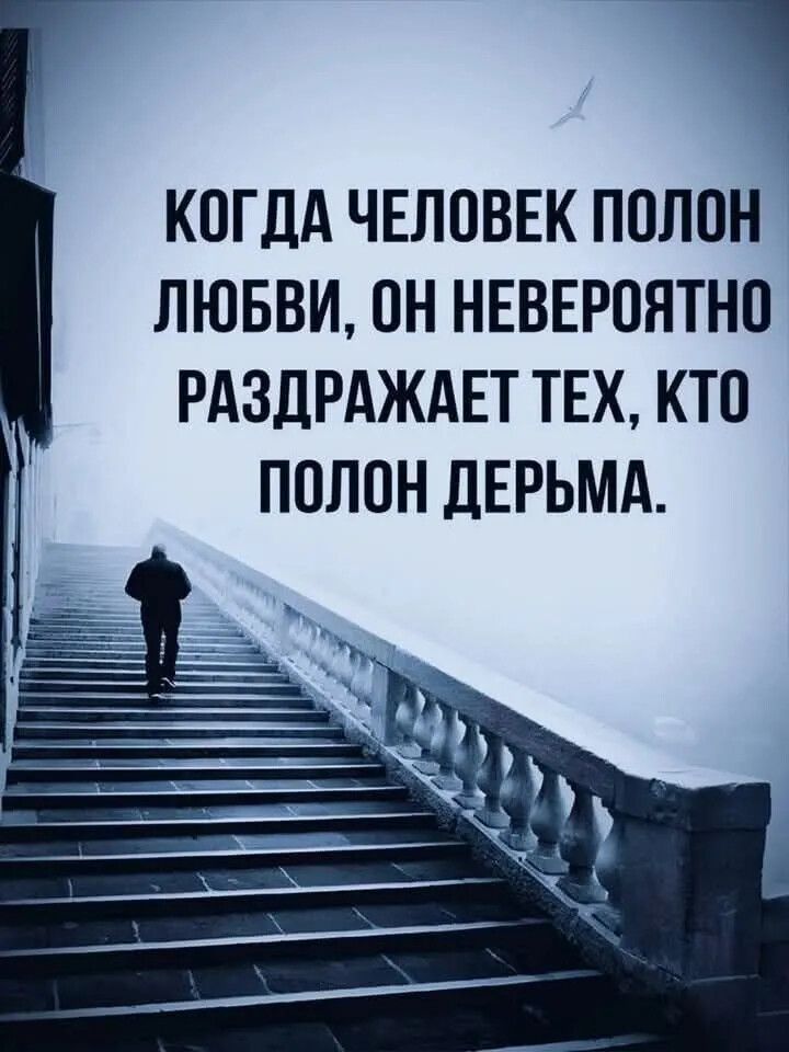 КОГДА ЧЕЛОВЕК ПОЛОН ЛЮБВИ, ОН НЕВЕРОЯТНО РАЗДРАЖАЕТ ТЕХ, КТО ПОЛОН ДЕРЬМА.