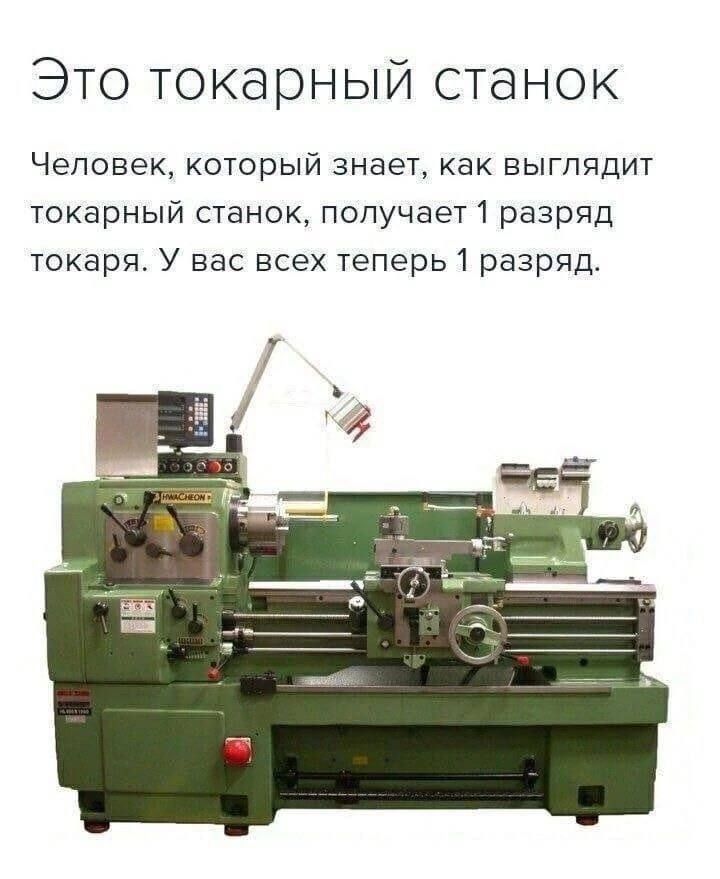 Это токарный станок. Человек, который знает, как выглядит токарный станок, получает 1 разряд токаря. У вас всех теперь 1 разряд.