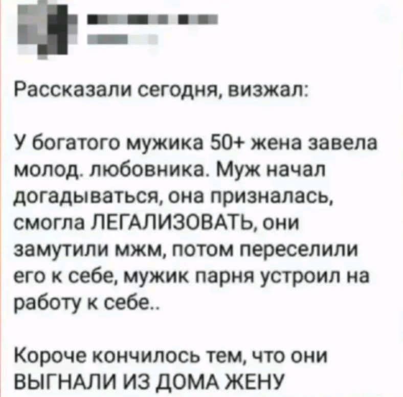 Рассказали сегодня, визжал: У богатого мужика 50+ жена завела молодого любовника. Муж начал догадываться, она призналась, смогла легализовать, они замутили мжм, потом переселили его к себе, мужик парня устроил на работу к себе. Короче кончилось тем, что они выгнали из дома жену.