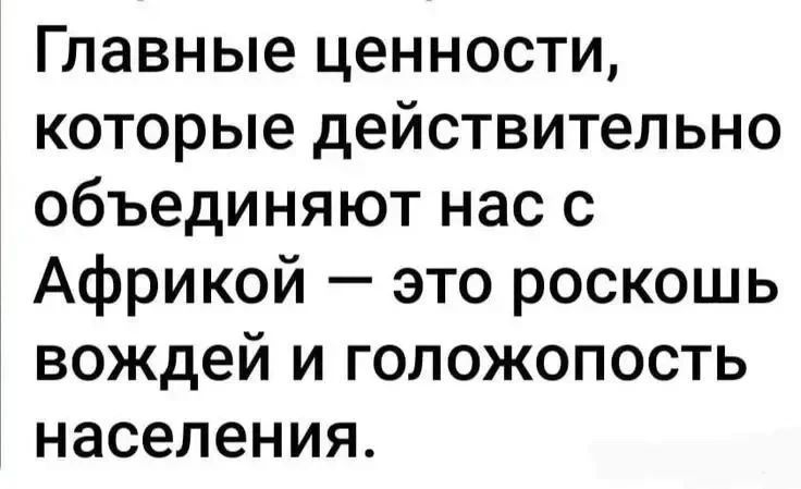 Главные ценности, которые действительно объединяют нас с Африкой — это роскошь вождей и голожопость населения.
