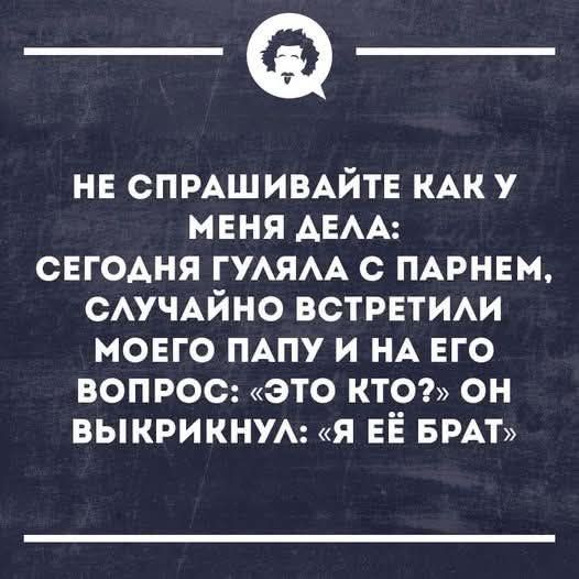 НЕ СПРАШИВАЙТЕ КАК У МЕНЯ ДЕЛА: СЕГОДНЯ ГУЛЯЛА С ПАРНЕМ, СЛУЧАЙНО ВСТРЕТИЛИ МОЕГО ПАПУ И НА ЕГО ВОПРОС: «ЭТО КТО?» ОН ВЫКРИКНУЛ: «Я ЕЁ БРАТ»