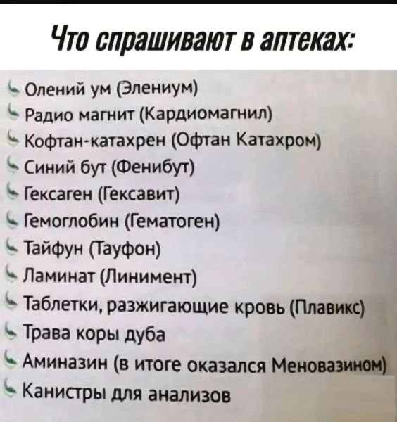 Что спрашивают в аптеках: Олений ум (Элениум) Радио магнит (Кардиомагнил) Кофтан-катахрен (Офтан Катахром) Синий бут (Фенибут) Гексаген (Гексавит) Гемоглобин (Гематоген) Тайфун (Тауфон) Ламинат (Линимент) Таблетки, разжигающие кровь (Плавикс) Трава коры дуба Аминазин (в итоге оказался Меновазином) Канистры для анализов
