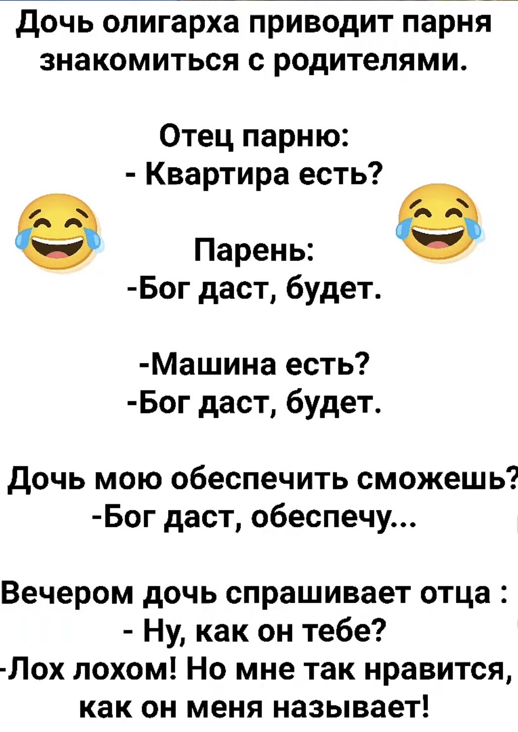 Дочь олигарха приводит парня знакомиться с родителями. Отец парню: - Квартира есть? Парень: - Бог даст, будет. - Машина есть? - Бог даст, будет. Дочь мою обеспечить сможешь? - Бог даст, обеспечу... Вечером дочь спрашивает отца: - Ну, как он тебе? - Лох лохом! Но мне так нравится, как он меня называет!