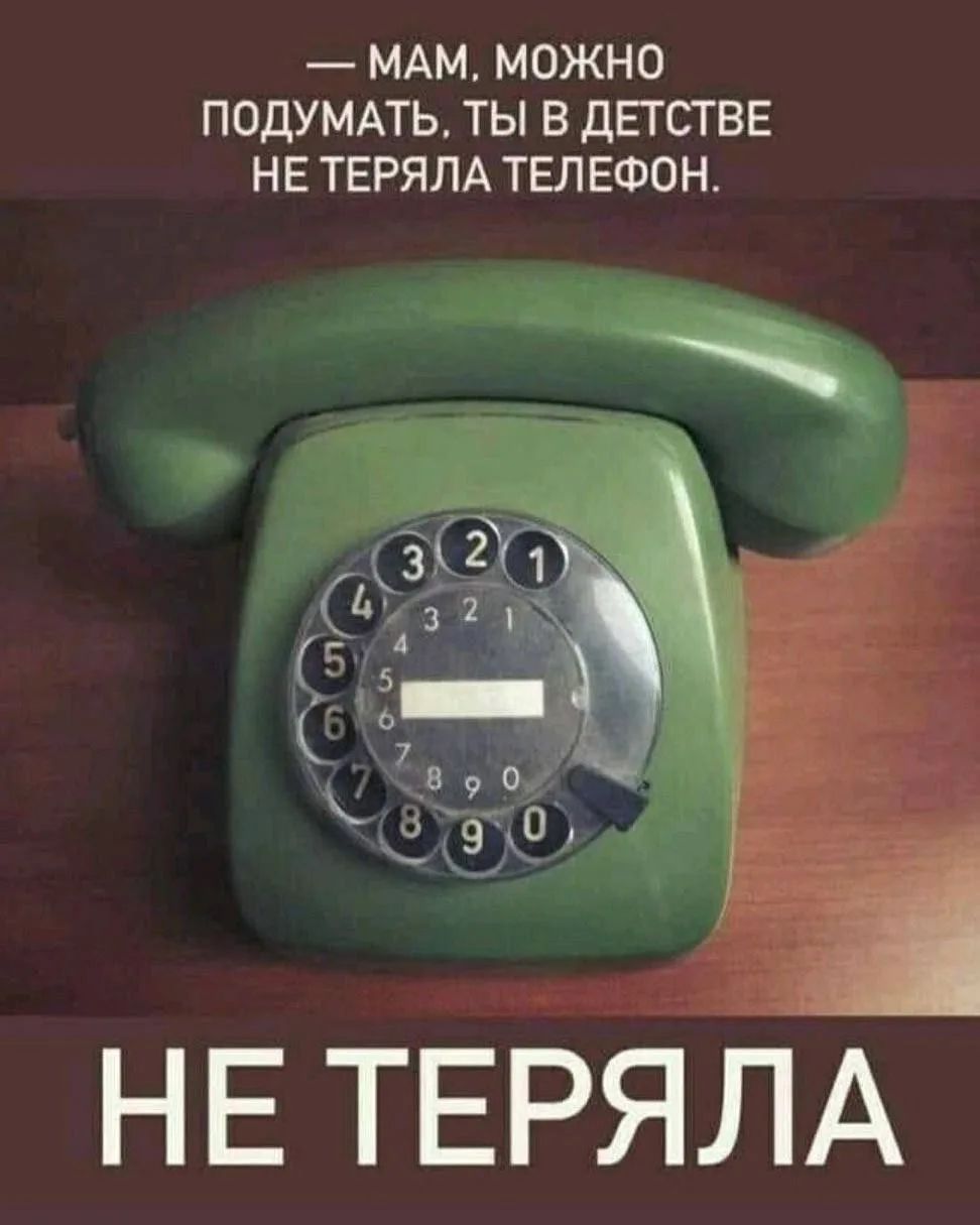 — МАМ, МОЖНО ПОДУМАТЬ, ТЫ В ДЕТСТВЕ НЕ ТЕРЯЛА ТЕЛЕФОН. НЕ ТЕРЯЛА
