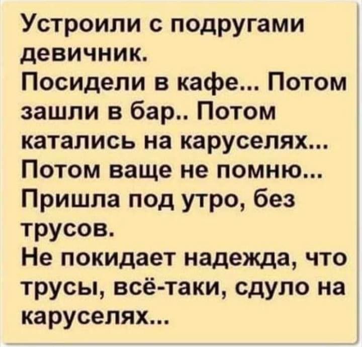 Устроили с подругами девичник. Посидели в кафе... Потом зашли в бар.. Потом катались на каруселях... Потом ваще не помню... Пришла под утро, без трусов. Не покидает надежда, что трусы, всё-таки, сдуло на каруселях...