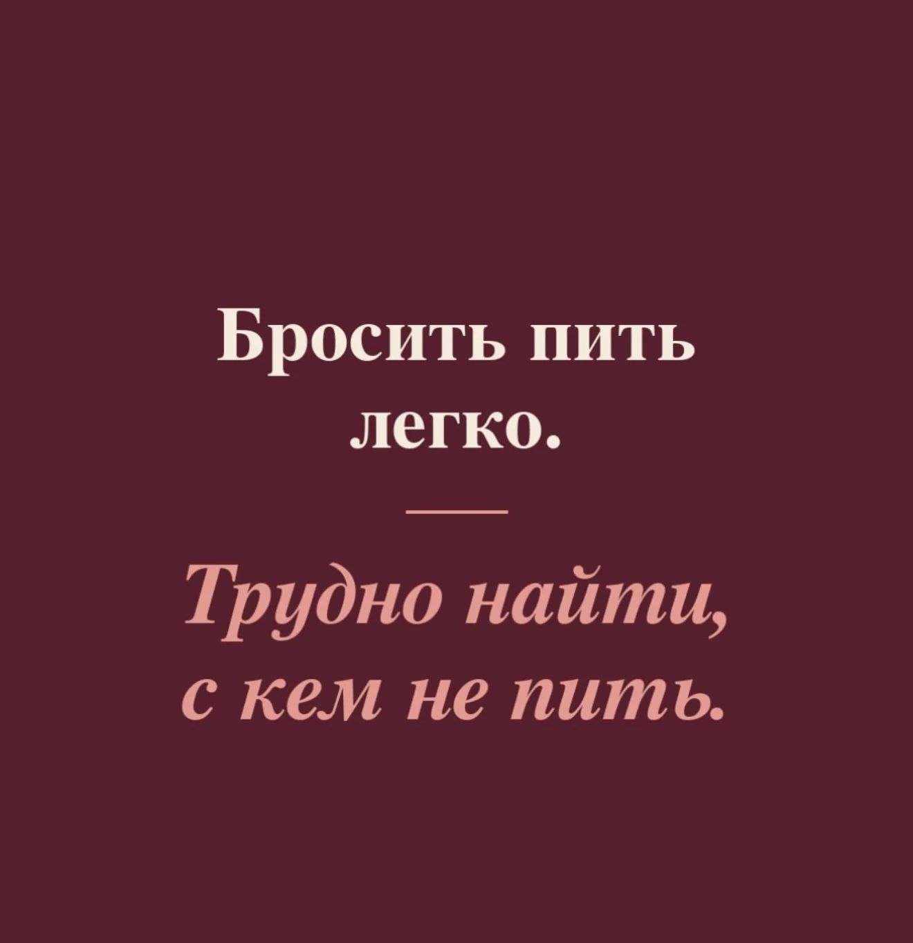 Бросить пить легко. Трудно найти, с кем не пить.