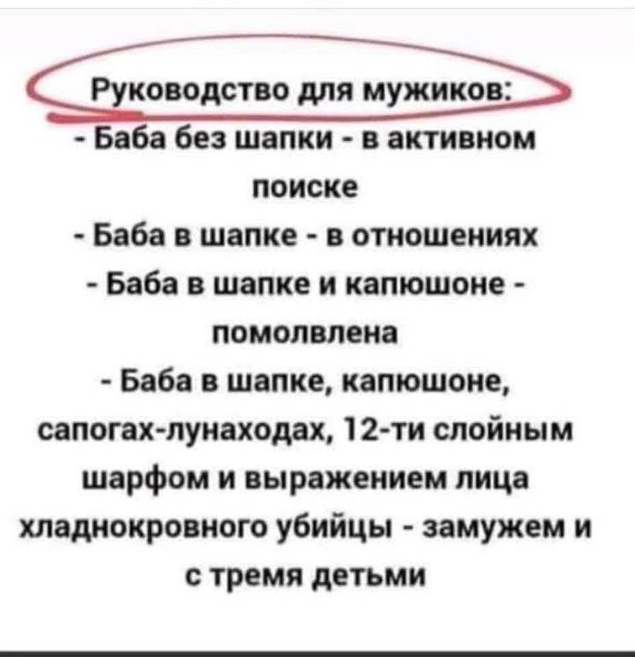Руководство для мужиков: - Баба без шапки - в активном поиске - Баба в шапке - в отношениях - Баба в шапке и капюшоне - помолвлена - Баба в шапке, капюшоне, сапогах-луноходах, 12-ти слойным шарфом и выражением лица хладнокровного убийцы - замужем и с тремя детьми