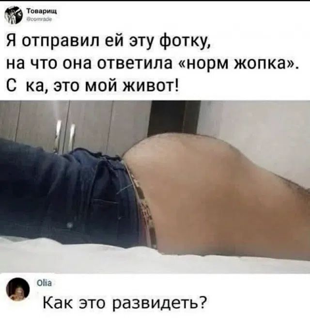 Я отправил ей эту фотку, на что она ответила «норм жопка». С ка, это мой живот! Как это развидеть?