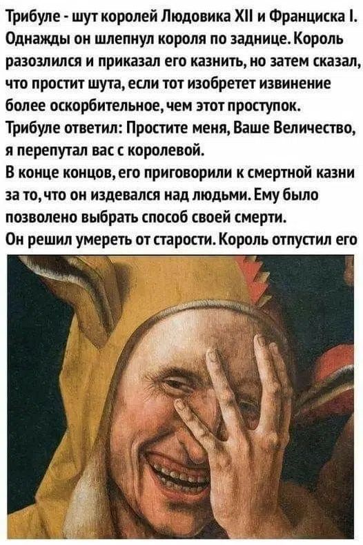 Трибуле - шут королей Людовика XII и Франциска I. Однажды он шлепнул короля по заднице. Король разозлился и приказал его казнить, но затем сказал, что простит шута, если тот изобретет извинение более оскорбительное, чем этот проступок. Трибуле ответил: Простите меня, Ваше Величество, я перепутал вас с королевой. В конце концов, его приговорили к см