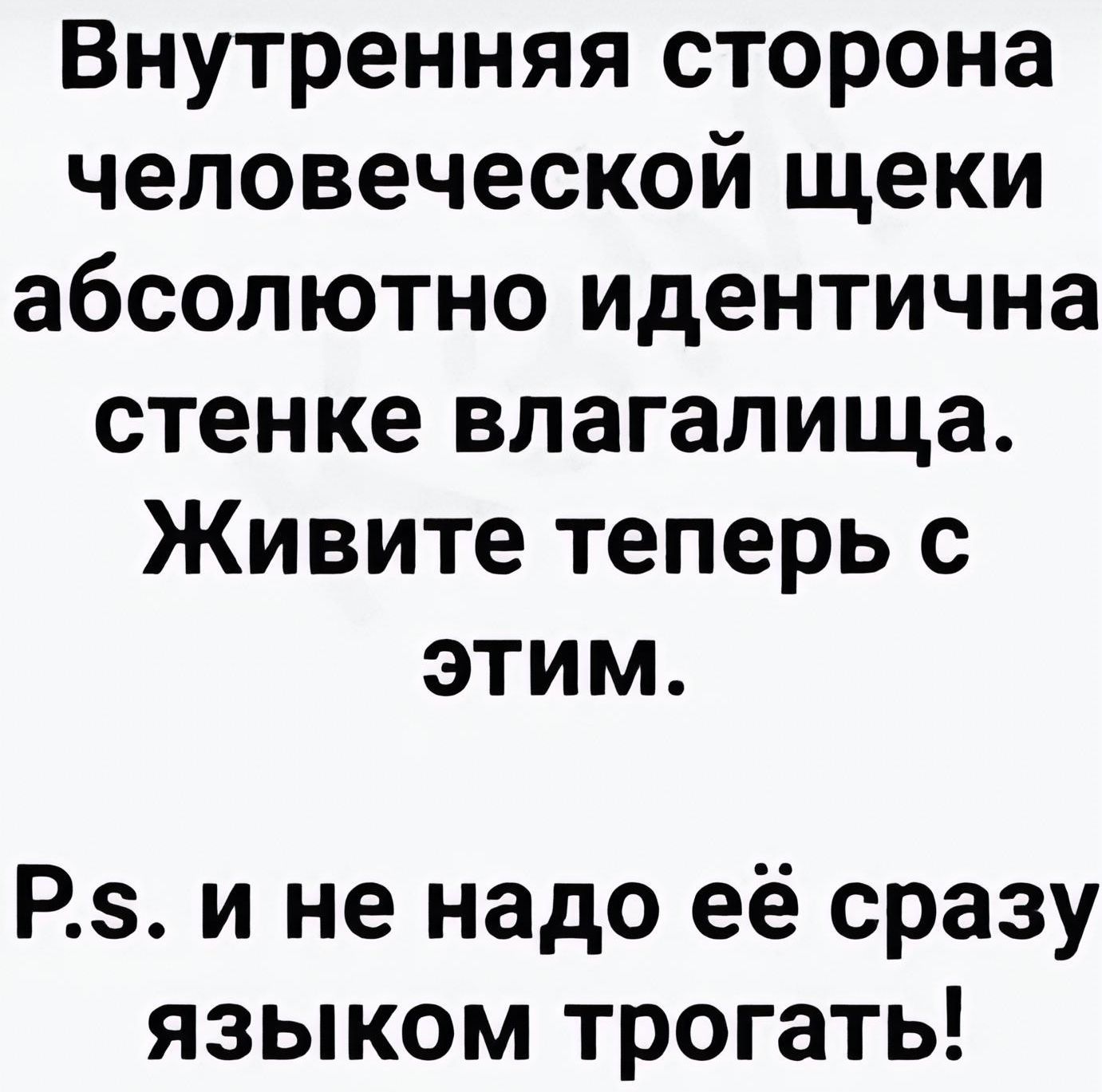 Внутренняя сторона человеческой щеки абсолютно идентична стенке влагалища. Живите теперь с этим. P.s. и не надо её сразу языком трогать!