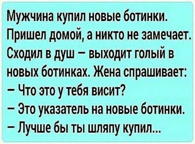 Мужчина купил новые ботинки. Пришел домой, а никто не замечает. Сходил в душ – выходит голый в новых ботинках. Жена спрашивает: – Что это у тебя висит? – Это указатель на новые ботинки. – Лучше бы ты шляпу купил...