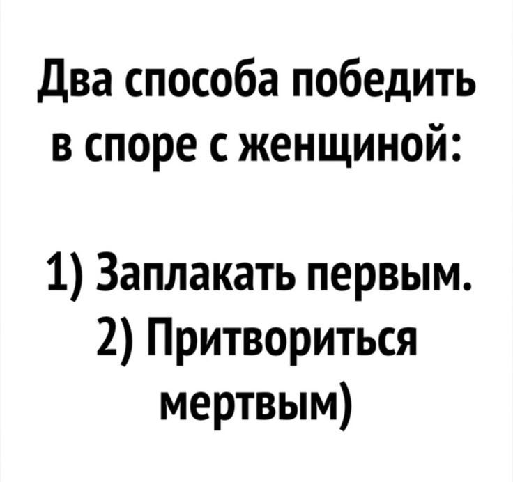 Два способа победить в споре с женщиной: 1) Заплакать первым. 2) Притвориться мертвым)