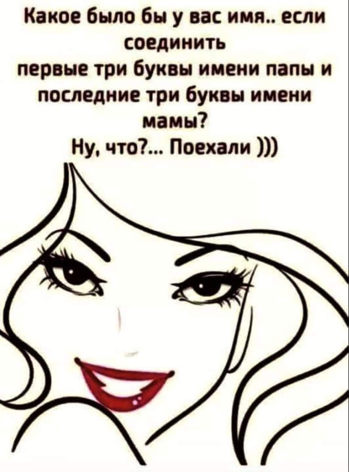 Какое было бы у вас имя.. если соединить первые три буквы имени папы и последние три буквы имени мамы? Ну, что?... Поехали )))