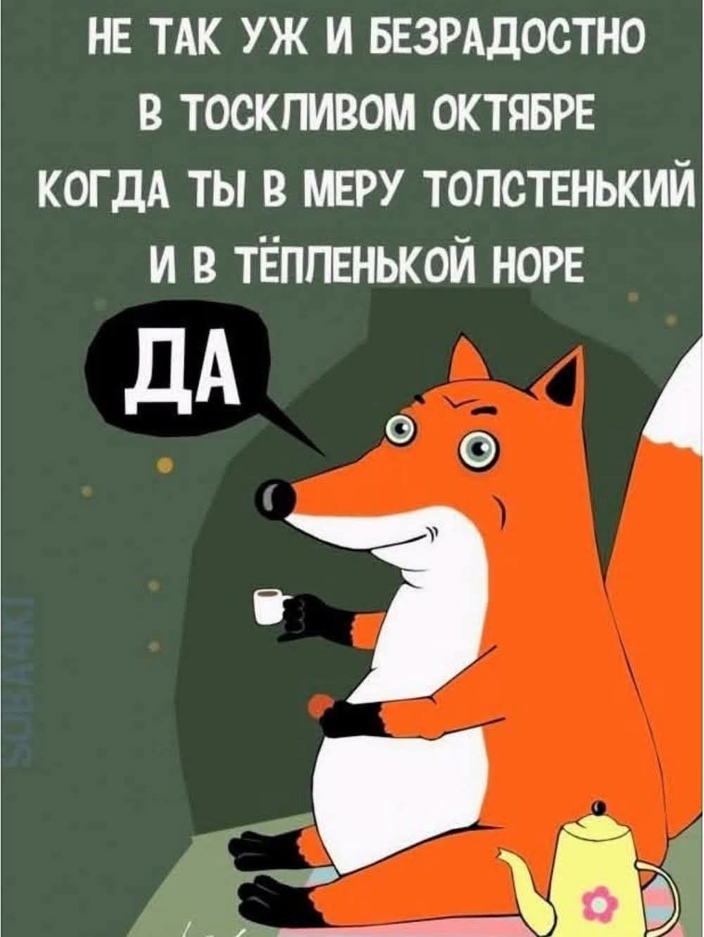 НЕ ТАК УЖ И БЕЗРАДОСТНО В ТОСКЛИВОМ ОКТЯБРЕ КОГДА ТЫ В МЕРУ ТОЛСТЕНЬКИЙ И В ТЁПЛЕНЬКОЙ НОРЕ ДА