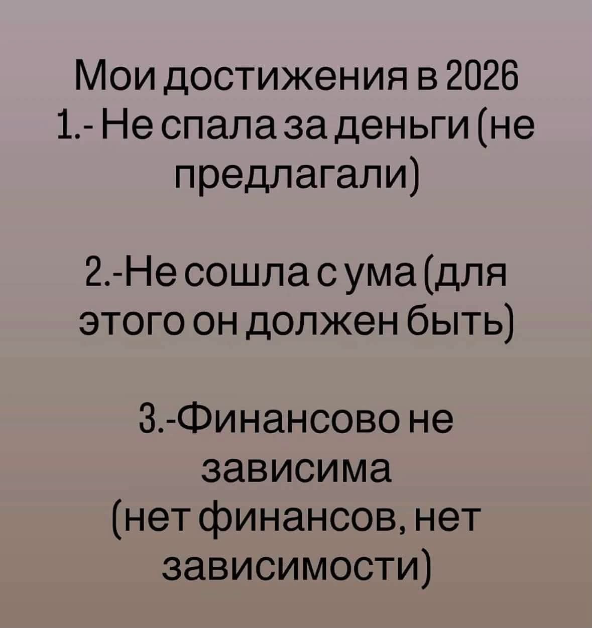 Мои достижения в 2026 1.- Не спала за деньги (не предлагали) 2.- Не сошла с ума (для этого он должен быть) 3.- Финансово не зависима (нет финансов, нет зависимости)