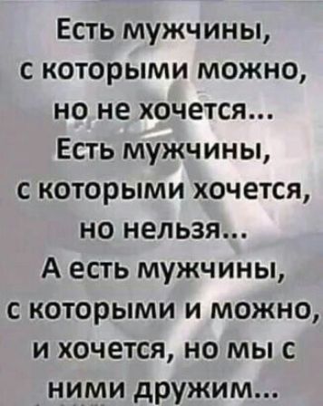 Есть мужчины, с которыми можно, но не хочется... Есть мужчины, с которыми хочется, но нельзя... А есть мужчины, с которыми и можно, и хочется, но мы с ними дружим...