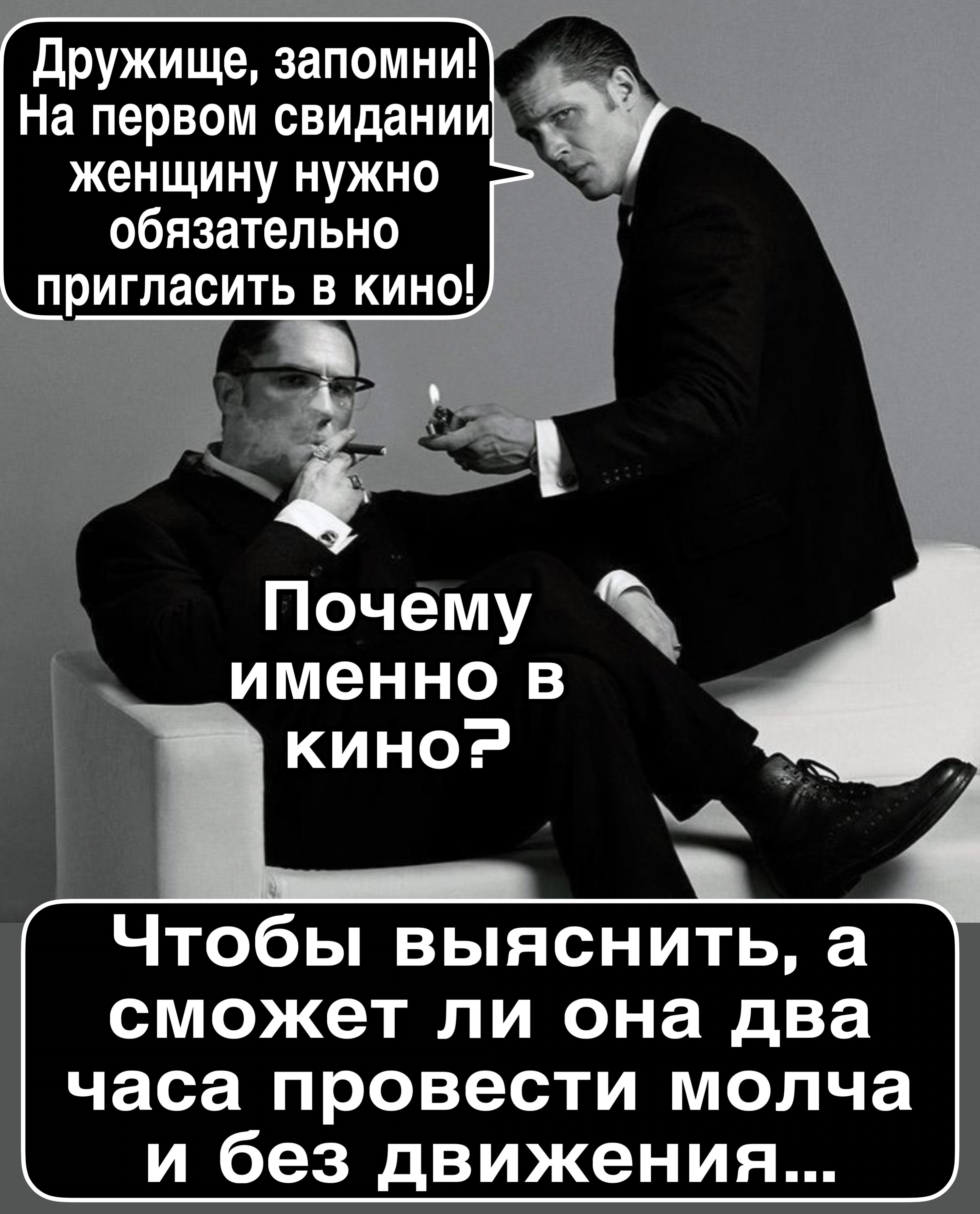 Дружище, запомни! На первом свидании женщину нужно обязательно пригласить в кино! Почему именно в кино? Чтобы выяснить, а сможет ли она два часа провести молча и без движения...