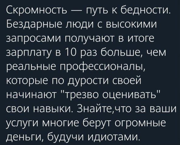 Скромность — путь к бедности. Бездарные люди с высокими запросами получают в итоге зарплату в 10 раз больше, чем реальные профессионалы, которые по дурости своей начинают 