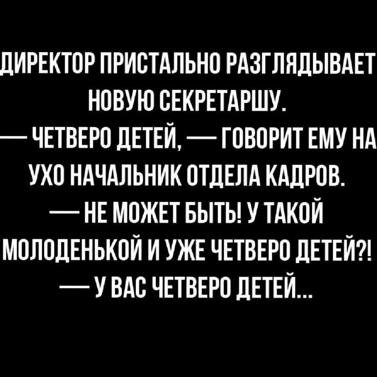 ДИРЕКТОР ПРИСТАЛЬНО РАЗГЛЯДЫВАЕТ НОВУЮ СЕКРЕТАРШУ. — ЧЕТВЕРО ДЕТЕЙ, — ГОВОРИТ ЕМУ НА УХО НАЧАЛЬНИК ОТДЕЛА КАДРОВ. — НЕ МОЖЕТ БЫТЬ! У ТАКОЙ МОЛОДЕНЬКОЙ И УЖЕ ЧЕТВЕРО ДЕТЕЙ?! — У ВАС ЧЕТВЕРО ДЕТЕЙ...
