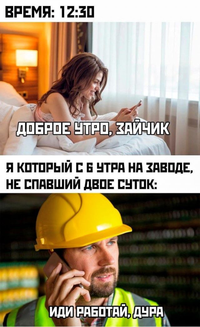 ВРЕМЯ: 12:30 ДОБРОЕ УТРО, ЗАЙЧИК Я КОТОРЫЙ С 6 УТРА НА ЗАВОДЕ, НЕ СПАВШИЙ ДВОЕ СУТОК: ИДИ РАБОТАЙ, ДУРА
