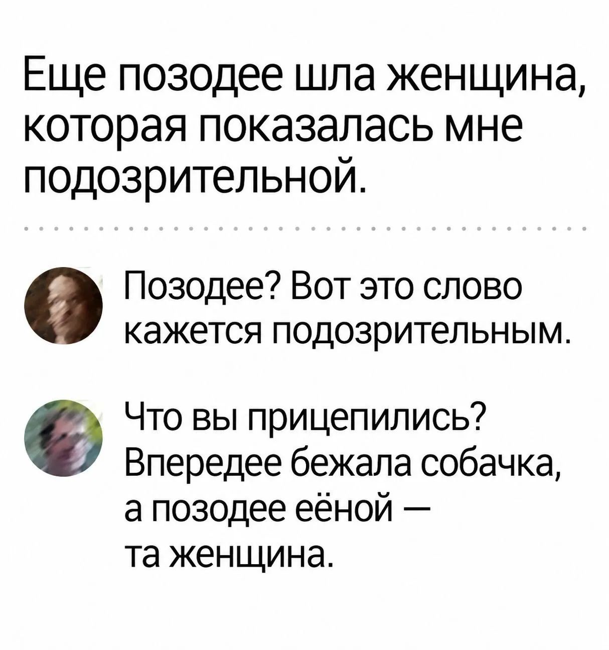 Еще позодее шла женщина, которая показалась мне подозрительной. Позодее? Вот это слово кажется подозрительным. Что вы прицепились? Впередее бежала собачка, а позодее еёной — та женщина.