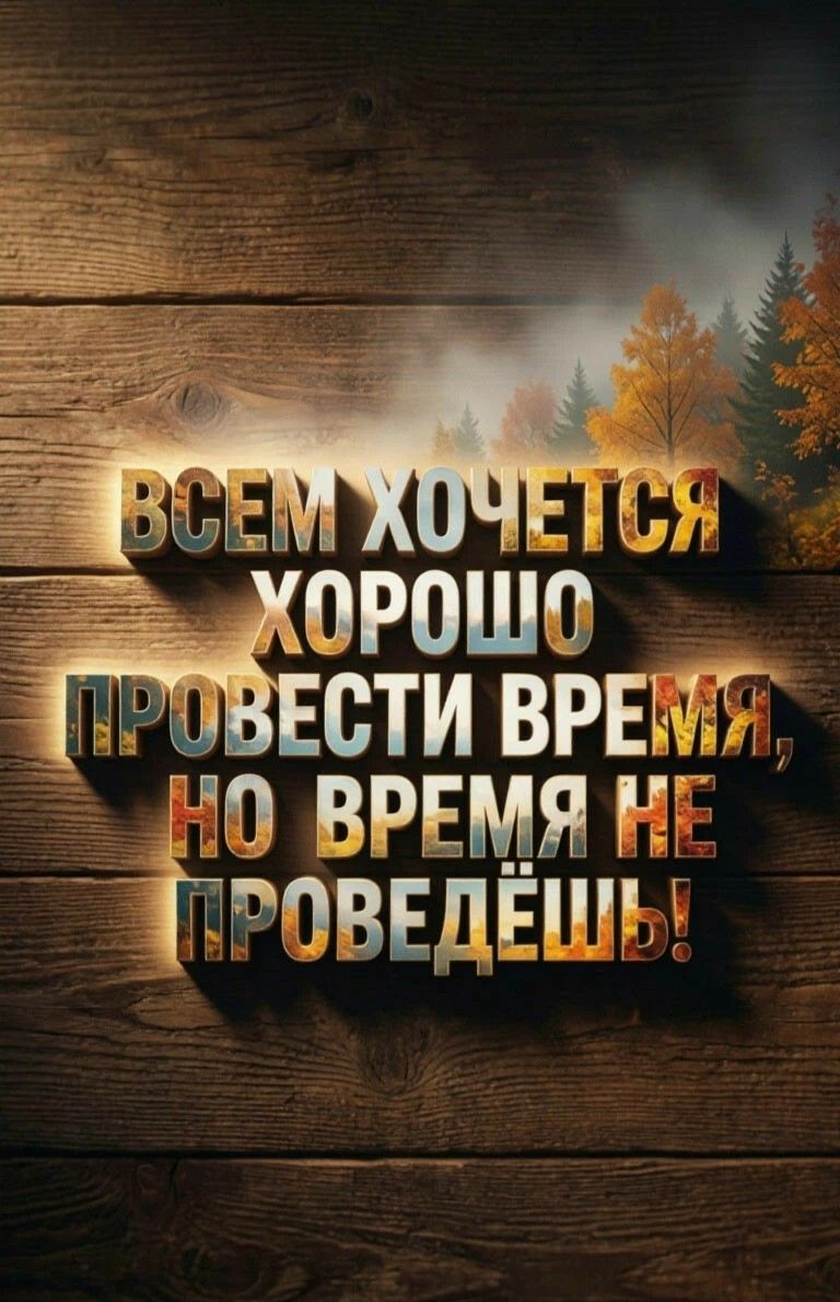 ВСЕМ ХОЧЕТСЯ ХОРОШО ПРОВЕСТИ ВРЕМЯ, НО ВРЕМЯ НЕ ПРОВЕДЁШЬ!