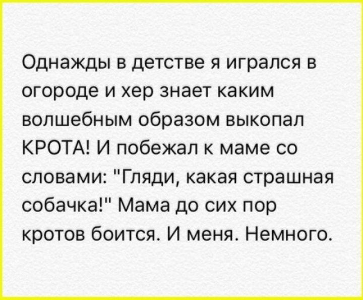 Однажды в детстве я игрался в огороде и хер знает каким волшебным образом выкопал КРОТА! И побежал к маме со словами: 