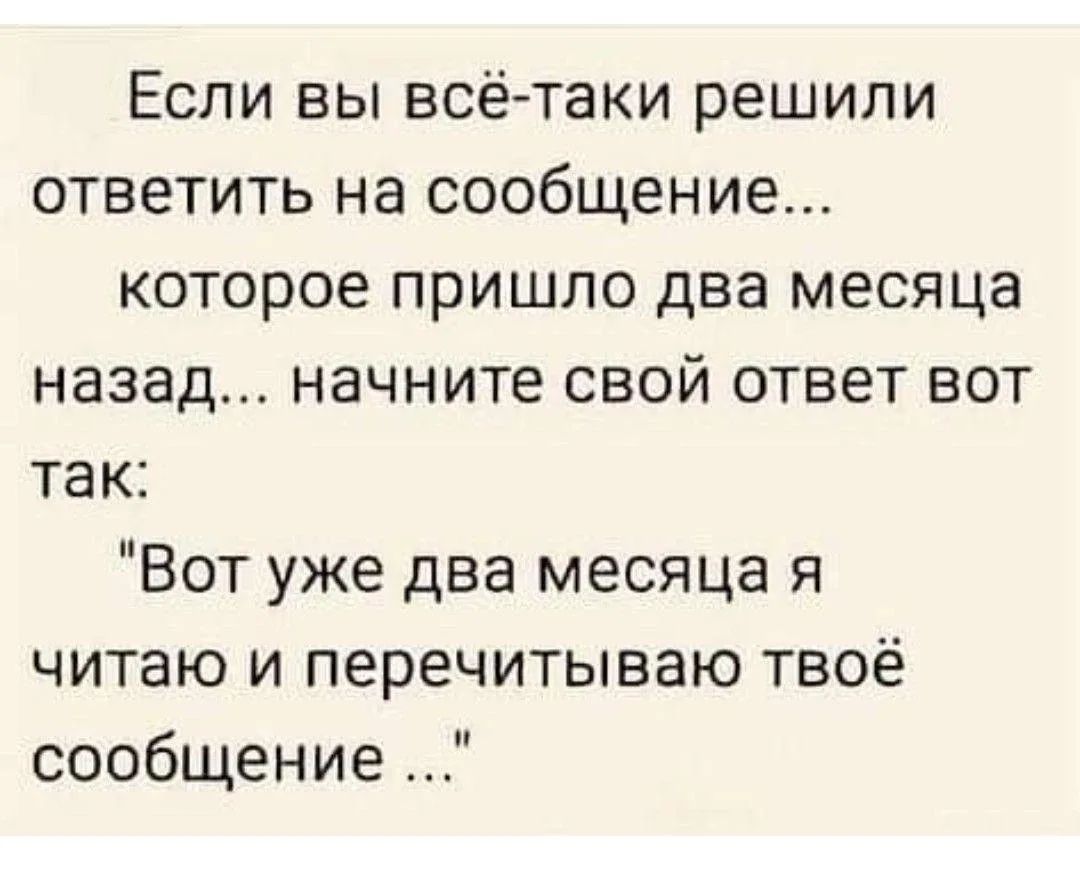 Если вы всё-таки решили ответить на сообщение... которое пришло два месяца назад... начните свой ответ вот так: 