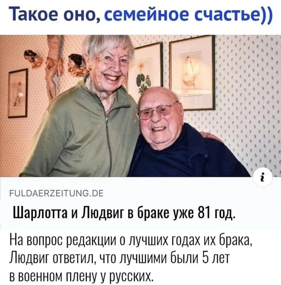 Такое оно, семейное счастье)) FULDAERZEITUNG.DE Шарлотта и Людвиг в браке уже 81 год. На вопрос редакции о лучших годах их брака, Людвиг ответил, что лучшими были 5 лет в военном плену у русских.