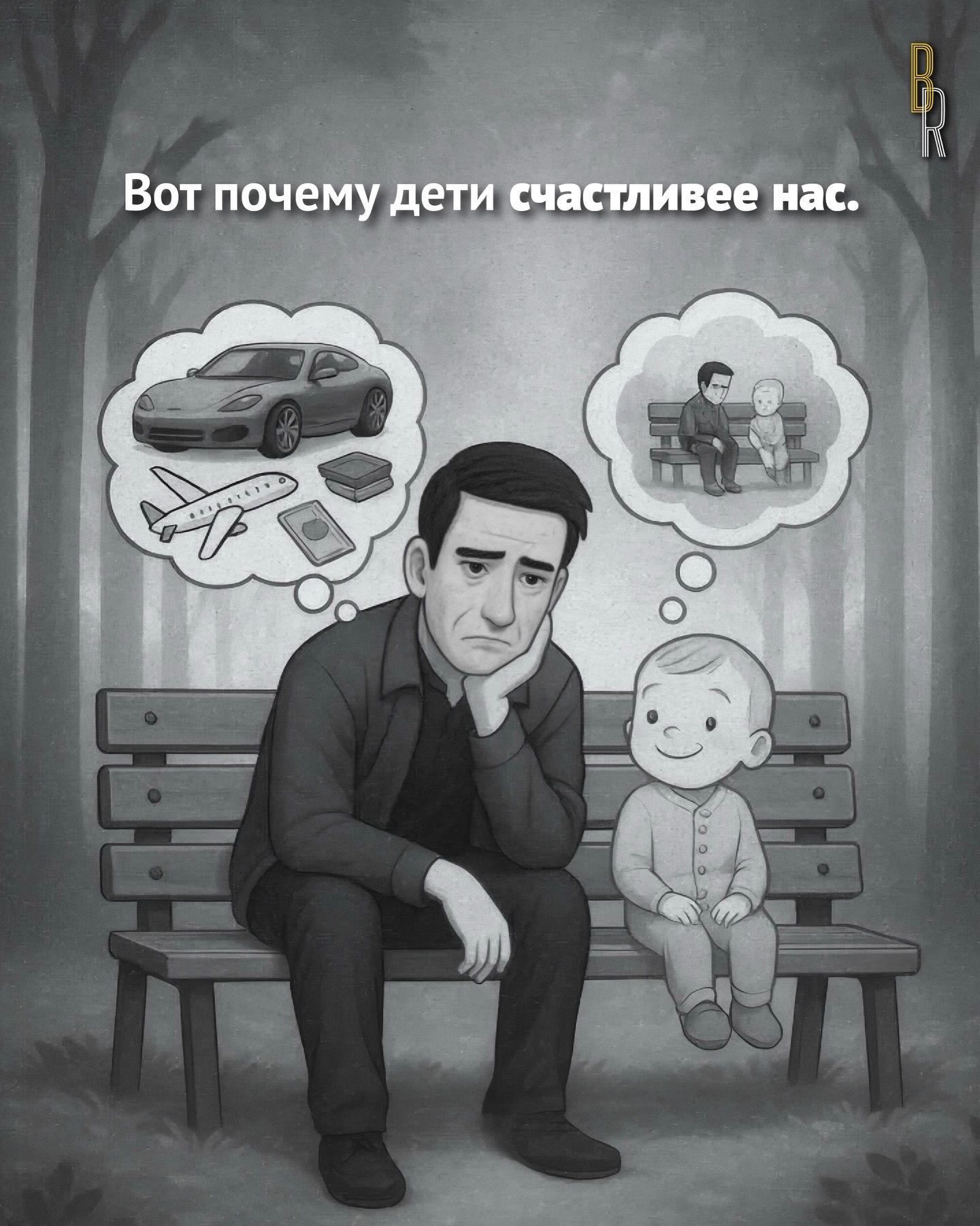 Вот почему дети счастливее нас. Мужчина сидит на скамейке с грустным выражением лица, думая о материальных благах (машина, самолет, деньги). Рядом сидит счастливый ребенок, который думает о том, как они сидят вместе на скамейке.