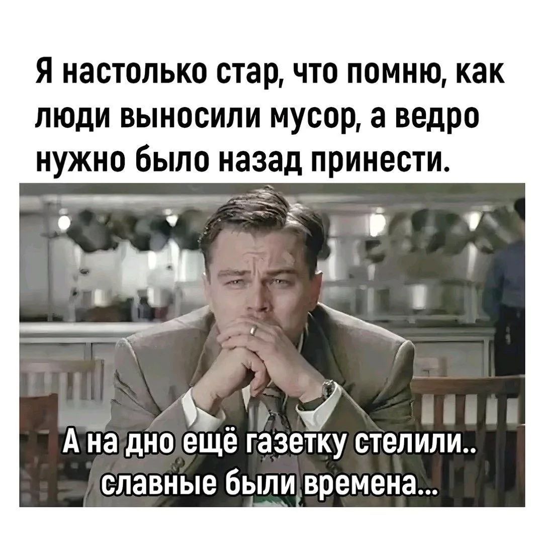Я настолько стар, что помню, как люди выносили мусор, а ведро нужно было назад принести. А на дно ещё газетку стелили... славные были времена...