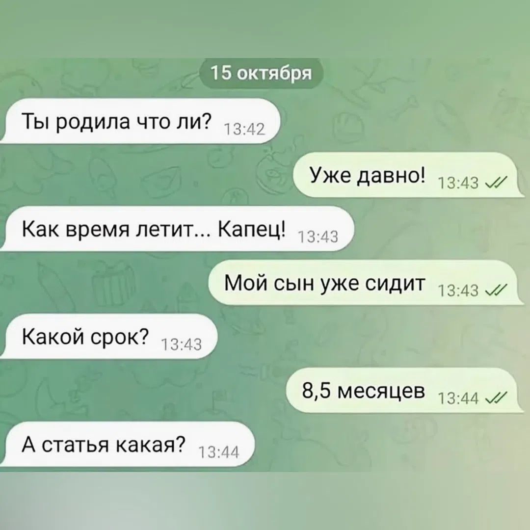 15 октября Ты родила что ли? Уже давно! Как время летит... Капец! Мой сын уже сидит Какой срок? 8,5 месяцев А статья какая?
