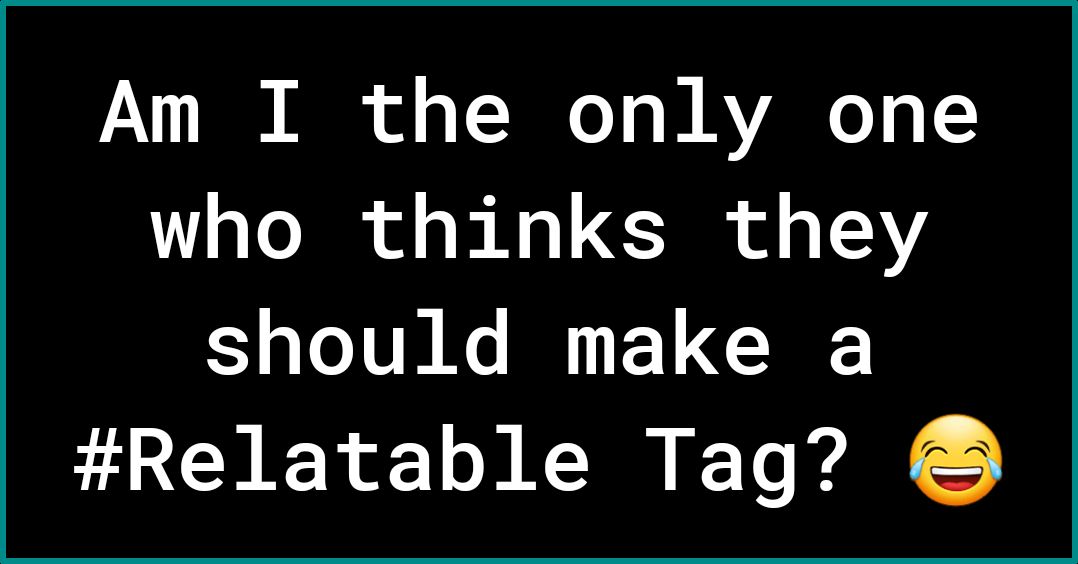 JAY N of o Y T Y W AYAR0 T who thinks they should make a Relatable Tag