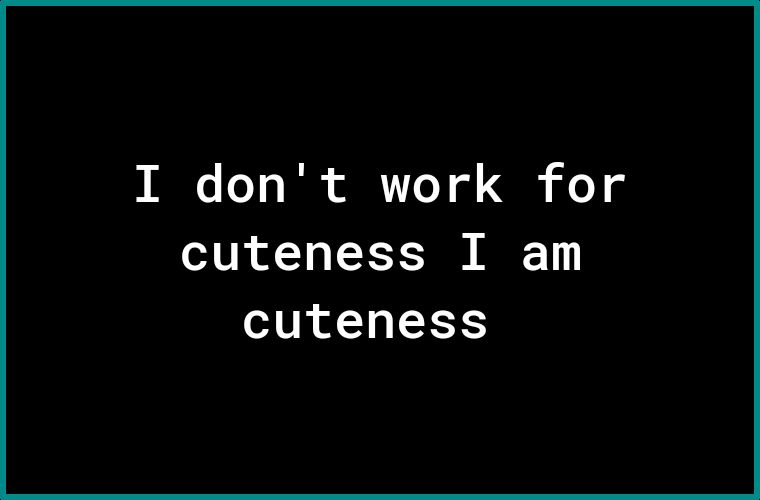 I dont work for cuteness I am IR ERES