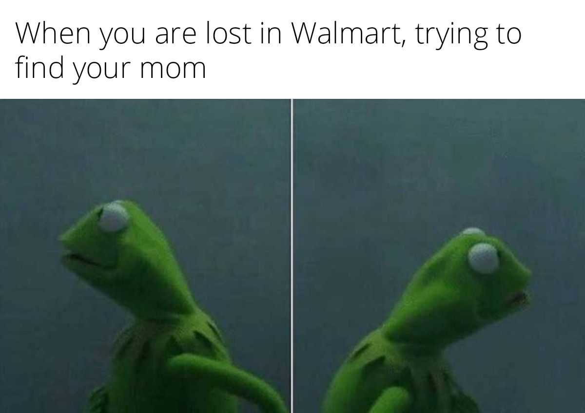 When you are lost in Walmart trying to find your mom