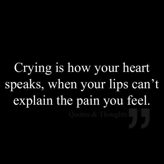 Crying is how your heart speaks when your lips cant explain the pain you feel