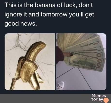 This is the banana of luck dont ignore it and tomorrow youll get eleleo NN