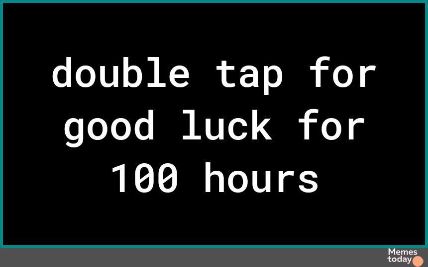 double tap for good luck for 100 hours