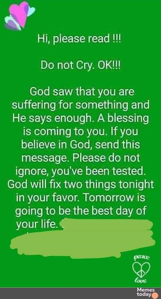 o LA T L Do not Cry OK God saw that you are SNitclilaleRielglelnEiallalok1ale He says enough A blessing is coming to you If you believe in God send this message Please do not ignore youve been tested God will fix two things tonight 198 7e1V1 7e ol Felng e d eI VAI folo1als R oN o TR a oI o Ao your life L