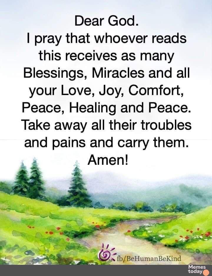Dear God pray that whoever reads this receives as many Blessings Miracles and all your Love Joy Comfort Peace Healing and Peace Take away all their troubles and pains and carry them 5 fbBeHumanBeKind