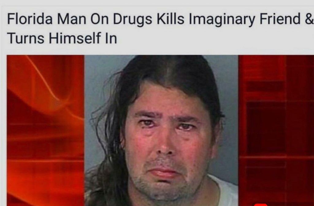 Florida Man On Drugs Kills Imaginary Friend Turns Himself In