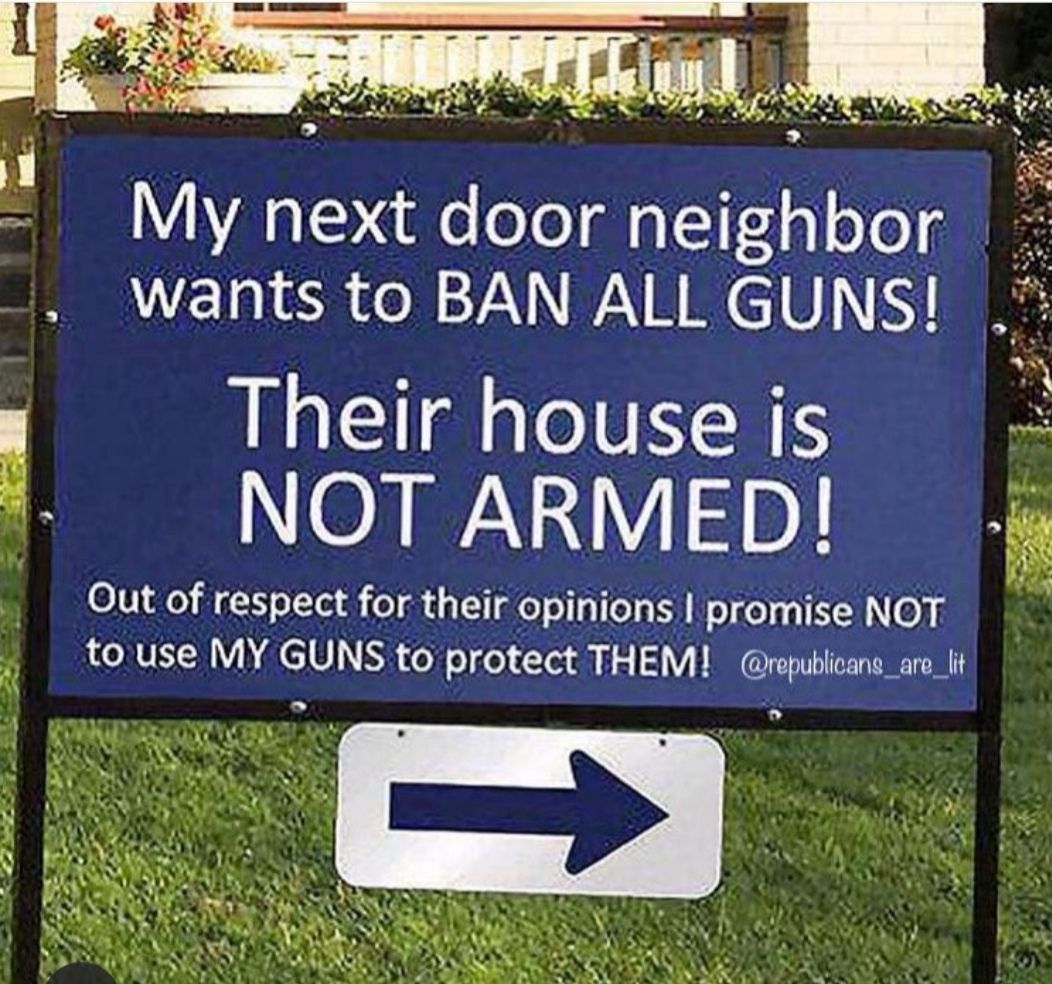 3 o My next door nelghbor Wants to BAN ALL GUNS l Their house is B NOT ARMED 01 o f TYoT Tol o 4 1Y ok opmlons promise NOT LORVETHY NE GUNS to protect THEM repubhcann are_lit
