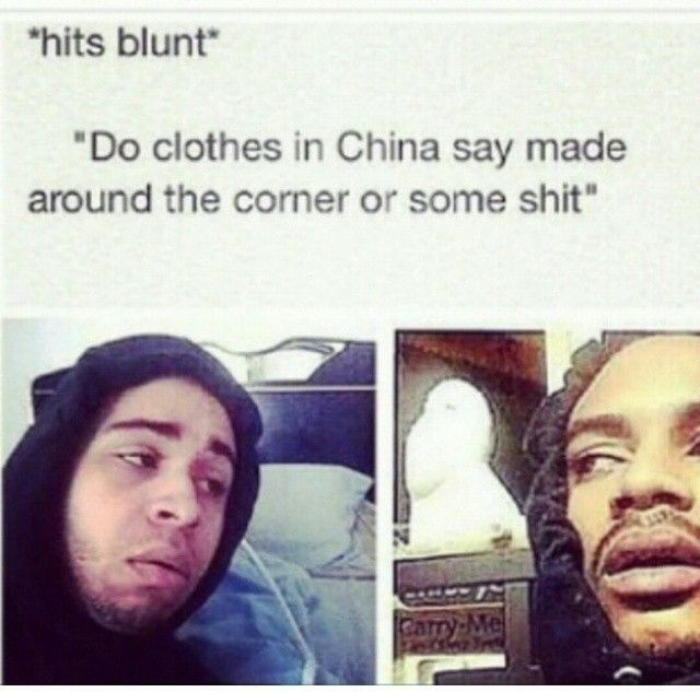 hits blunt Do clothes in China say made around the corner or some shit