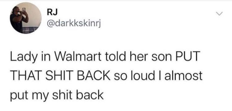 B Ry darkkskinrj Lady in Walmart told her son PUT THAT SHIT BACK so loud almost put my shit back