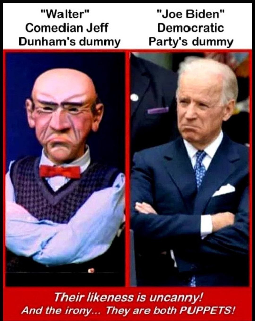 Walter Joe Biden Comedian Jeff Democratic Dunhams dummy Partys dummy Their likeness is uncanny And the irony They are both PUPPETS