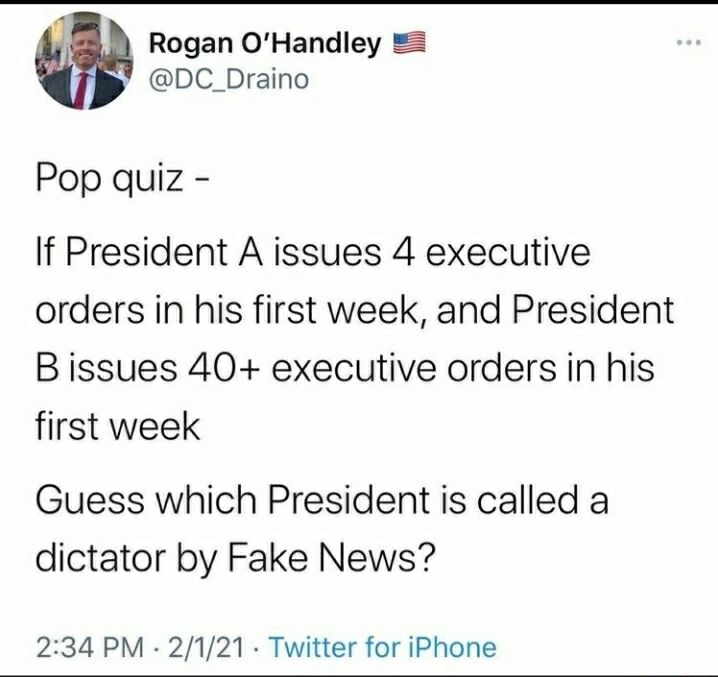 Rogan OHandley DC_Draino Pop quiz If President A issues 4 executive orders in his first week and President B issues 40 executive orders in his first week Guess which President is called a dictator by Fake News 234 PM 2121 Twitter for iPhone