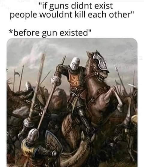 if guns didnt exist people wouldnt kill each other before gun existed