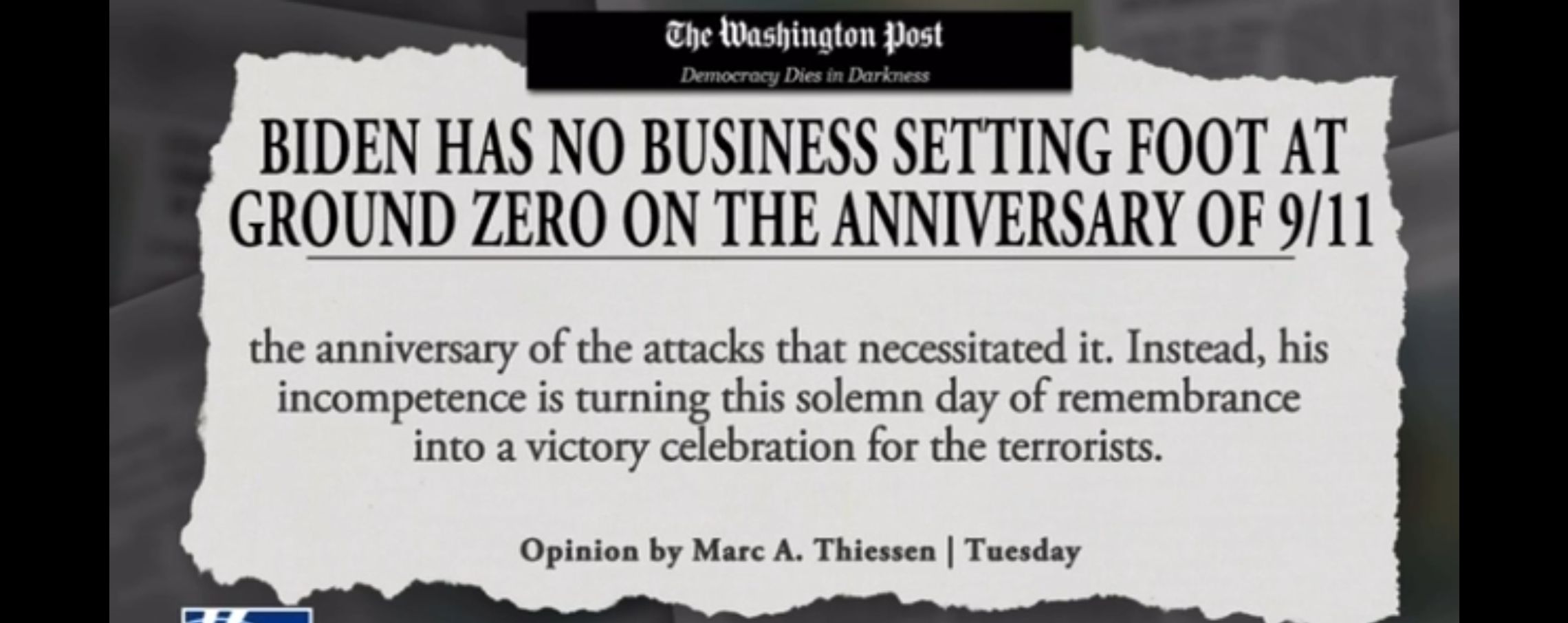 The Washington Post BIDEN HAS NO BUSINESS SETTING FOOT AT GROUND ZERO ON THE ANNIVERSARY OF 911 the anniversary of the attacks that necessitated it Instead his incompetence is turning this solemn day of remembrance into a victory celebration for the terrorists
