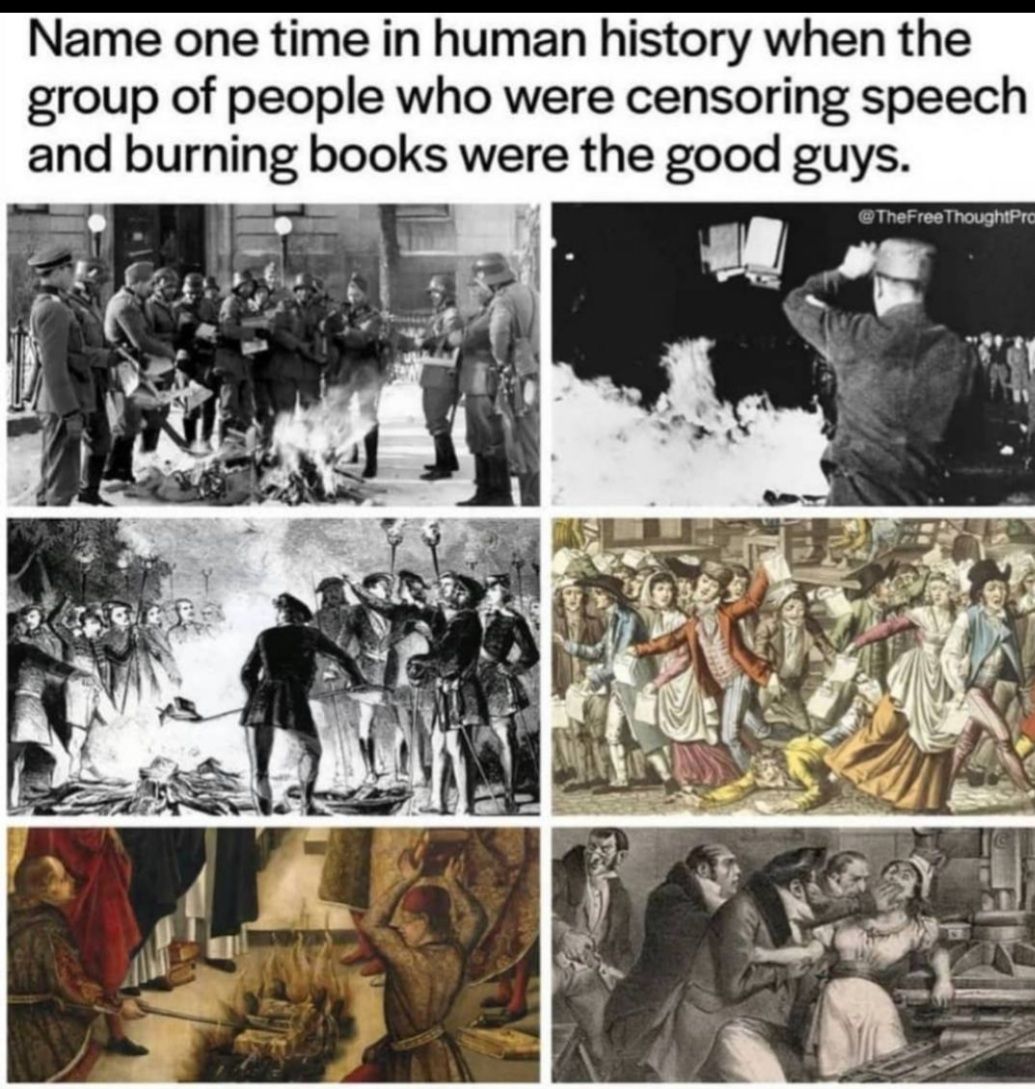 Name one time in human history when the group of people who were censoring speech and burning books were the good guys