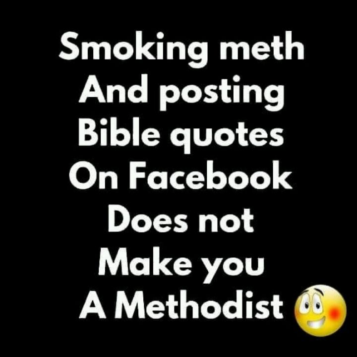 Smoking meth And posting Bible quotes On Facebook DLYY R 1Y Make you A Methodist e